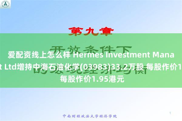 爱配资线上怎么样 Hermes Investment Management Ltd增持中海石油化学(03983)33.2万股 每股作价1.95港元