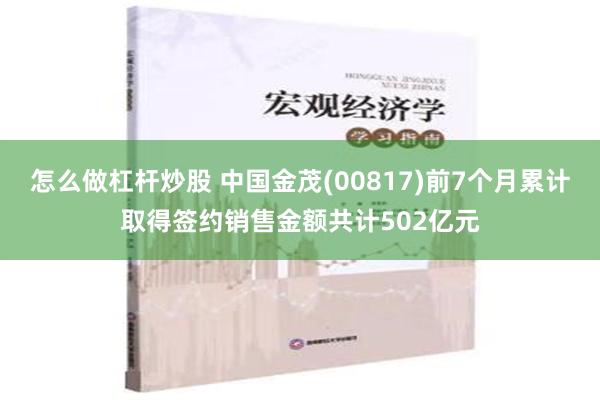 怎么做杠杆炒股 中国金茂(00817)前7个月累计取得签约销售金额共计502亿元