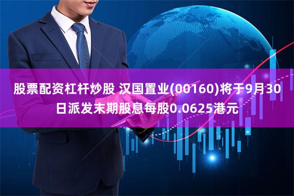 股票配资杠杆炒股 汉国置业(00160)将于9月30日派发末期股息每股0.0625港元