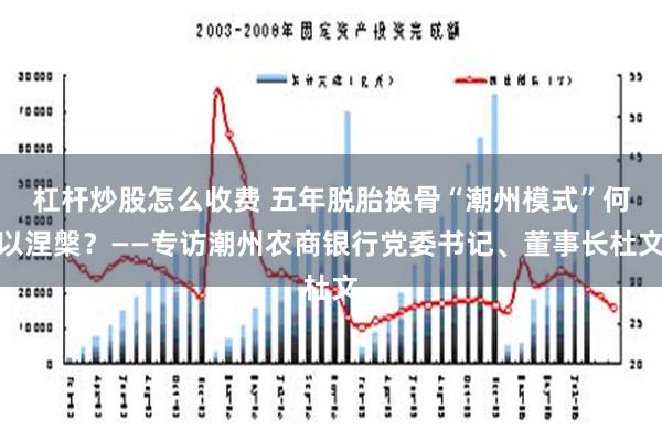 杠杆炒股怎么收费 五年脱胎换骨“潮州模式”何以涅槃？——专访潮州农商银行党委书记、董事长杜文