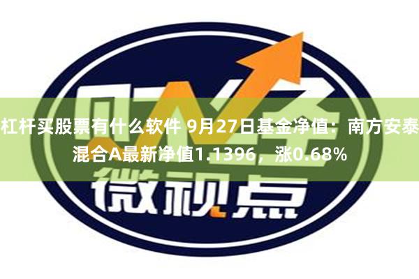 杠杆买股票有什么软件 9月27日基金净值：南方安泰混合A最新净值1.1396，涨0.68%