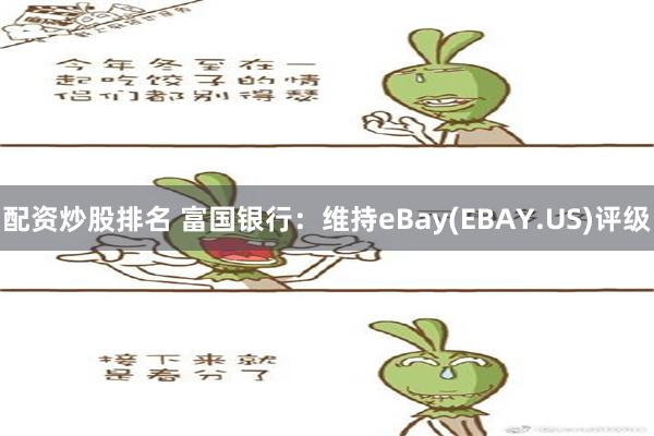 配资炒股排名 富国银行：维持eBay(EBAY.US)评级