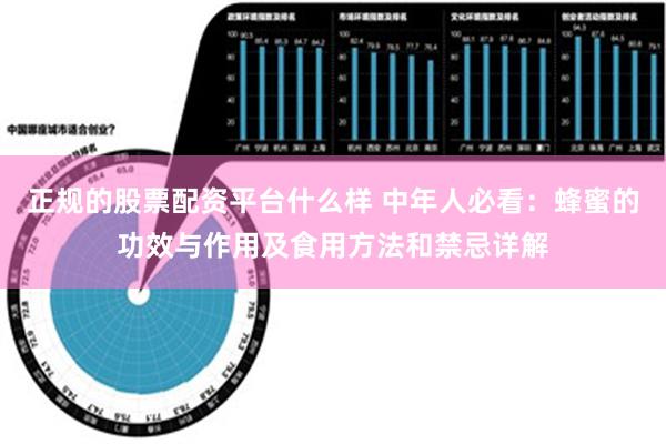 正规的股票配资平台什么样 中年人必看：蜂蜜的功效与作用及食用方法和禁忌详解