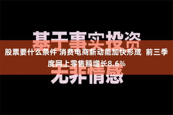 股票要什么条件 消费电商新动能加快形成  前三季度网上零售额增长8.6%