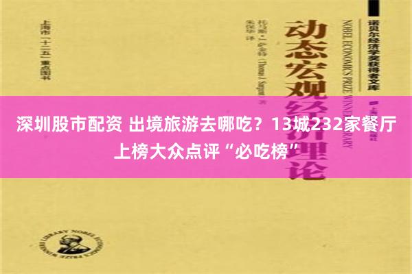 深圳股市配资 出境旅游去哪吃？13城232家餐厅上榜大众点评“必吃榜”