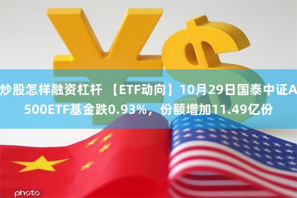 炒股怎样融资杠杆 【ETF动向】10月29日国泰中证A500ETF基金跌0.93%，份额增加11.49亿份