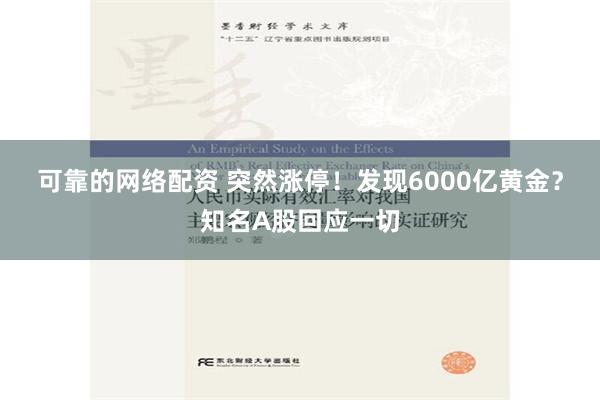 可靠的网络配资 突然涨停！发现6000亿黄金？知名A股回应一切