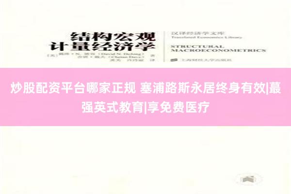 炒股配资平台哪家正规 塞浦路斯永居终身有效|蕞强英式教育|享免费医疗