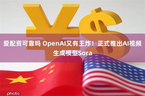 爱配资可靠吗 OpenAI又有王炸！正式推出AI视频生成模型Sora