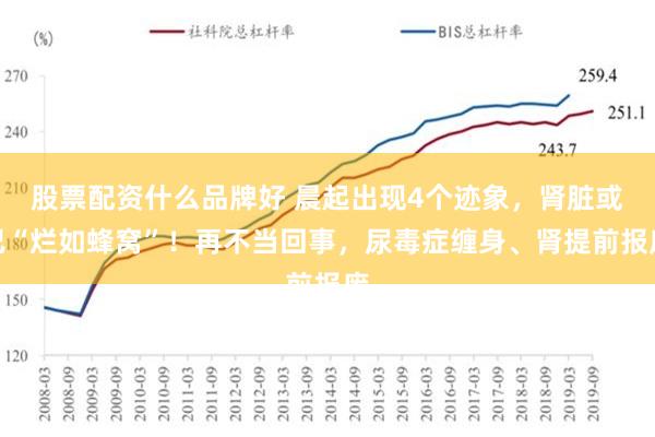 股票配资什么品牌好 晨起出现4个迹象，肾脏或已“烂如蜂窝”！再不当回事，尿毒症缠身、肾提前报废