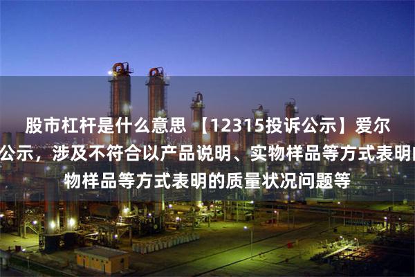 股市杠杆是什么意思 【12315投诉公示】爱尔眼科新增5件投诉公示，涉及不符合以产品说明、实物样品等方式表明的质量状况问题等