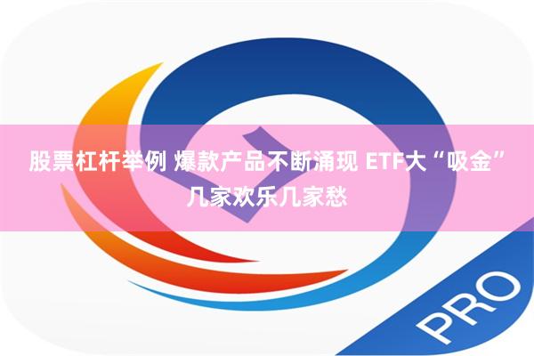 股票杠杆举例 爆款产品不断涌现 ETF大“吸金”几家欢乐几家愁