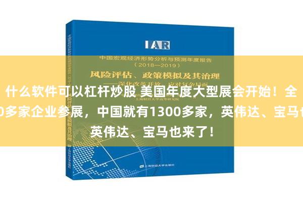 什么软件可以杠杆炒股 美国年度大型展会开始！全球4800多家企业参展，中国就有1300多家，英伟达、宝马也来了！