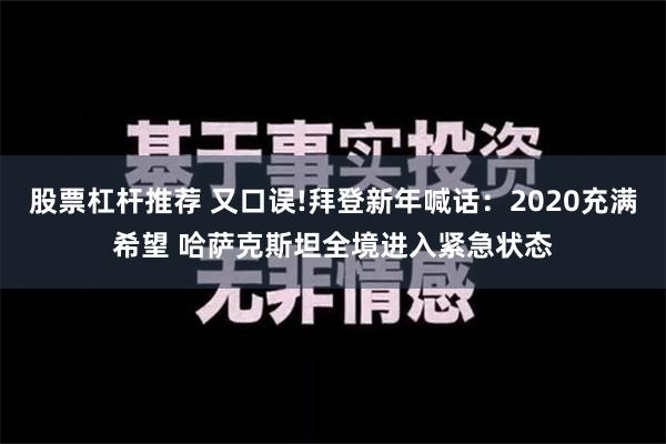 股票杠杆推荐 又口误!拜登新年喊话：2020充满希望 哈萨克斯坦全境进入紧急状态