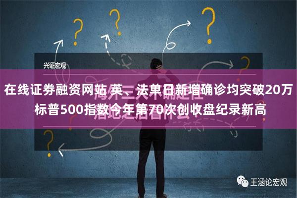 在线证劵融资网站 英、法单日新增确诊均突破20万 标普500指数今年第70次创收盘纪录新高