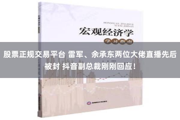 股票正规交易平台 雷军、余承东两位大佬直播先后被封 抖音副总裁刚刚回应！