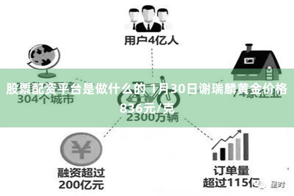 股票配资平台是做什么的 1月30日谢瑞麟黄金价格836元/克