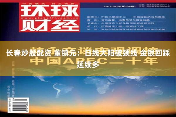 长春炒股配资 董镇元：日线大阳破颈线 金银回踩延续多